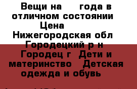 Вещи на 1-2 года в отличном состоянии › Цена ­ 650 - Нижегородская обл., Городецкий р-н, Городец г. Дети и материнство » Детская одежда и обувь   